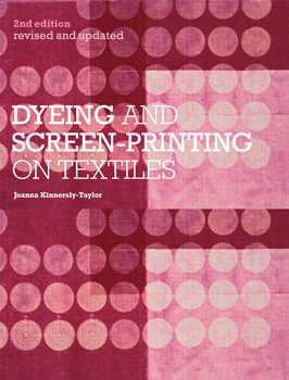 Dyeing and Screen-printing on Textiles by Joanna Kinnersly-Taylor